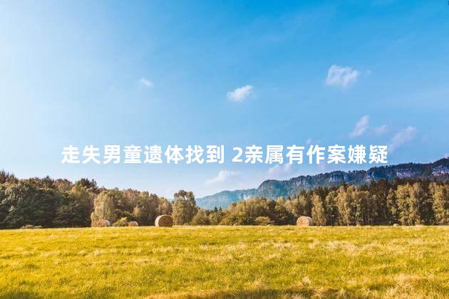 走失男童遗体找到 2亲属有作案嫌疑
